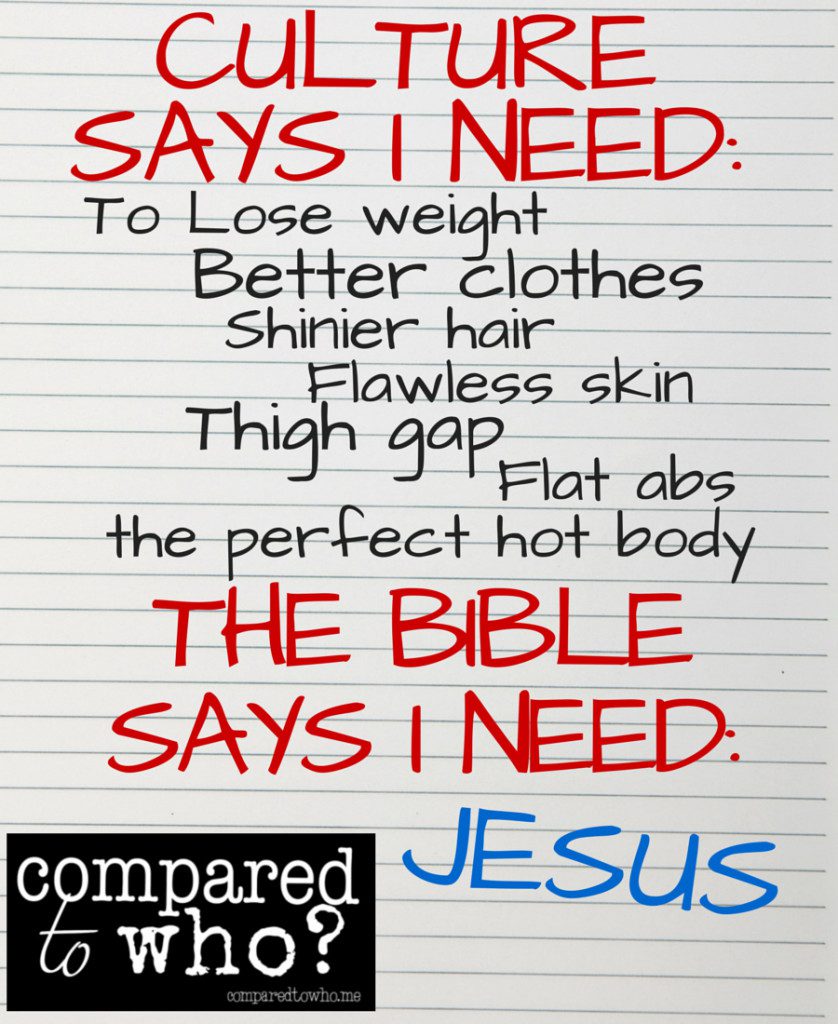 Culture says I need to lose weight, better clothes, thigh gap and flat abs, the Bible says I need Jesus Image
