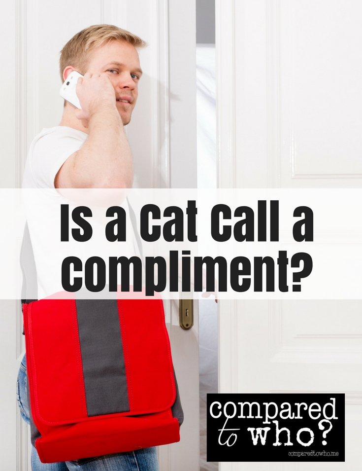 Is a Cat Call a compliment Compared to Who?