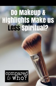 Does Makeup and Highlights Make Us Any Less Spiritual? Thought provoking words from Compared to Who?