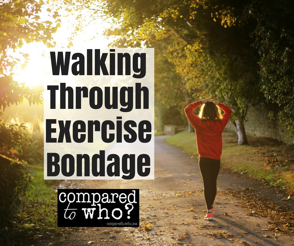Walking through exercise bondage. Here's what one woman learned from Compared to Who?