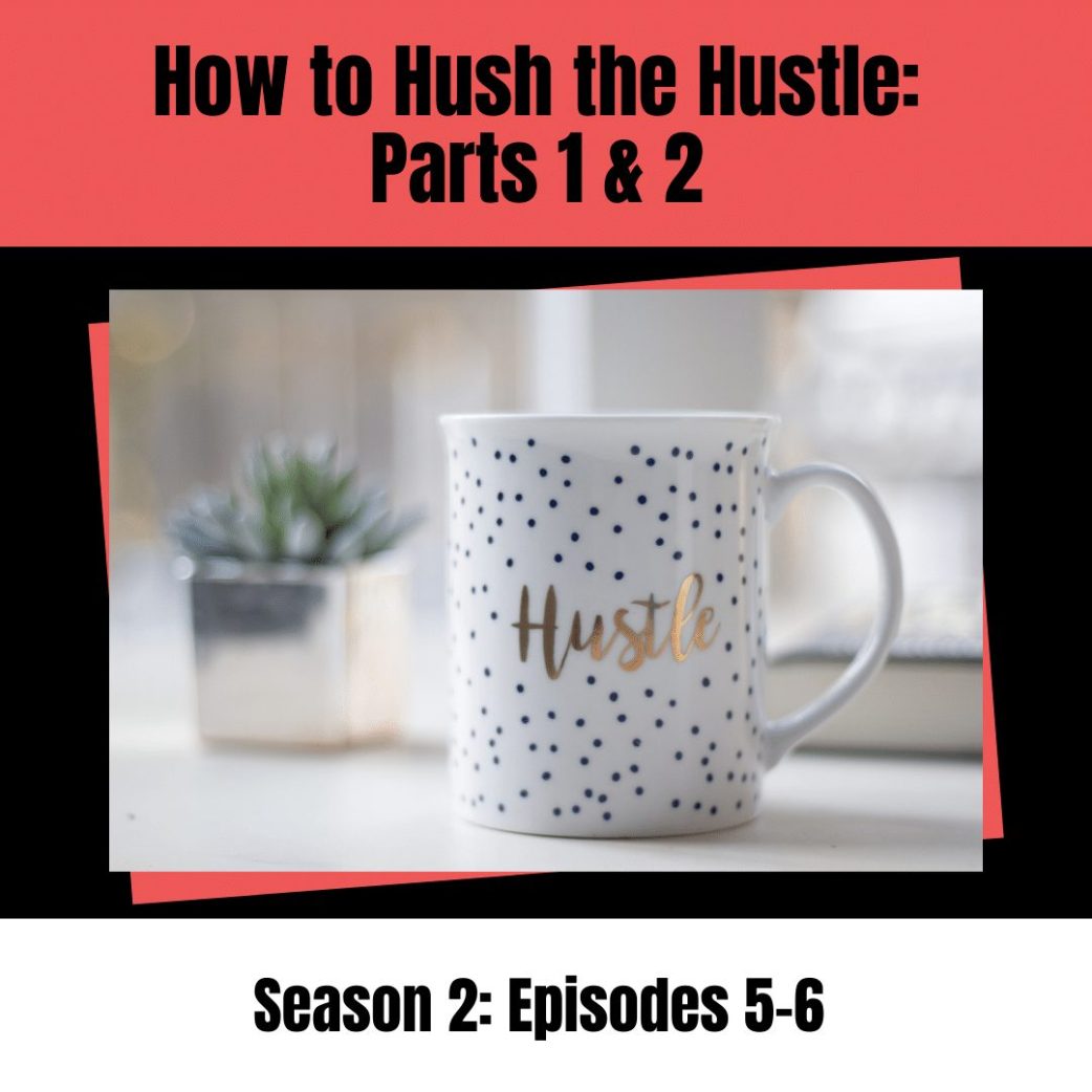 Podcast: How to Hush the Hustle Parts 1 & 2